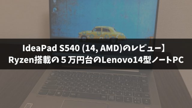 IdeaPad S540 (14, AMD)のレビュー】Ryzen搭載の５万円台のLenovo14型ノートPC