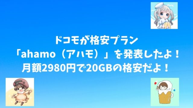 ドコモが格安プラン「ahamo（アハモ）」を発表したよ！月額2980円で20GBの格安だよ！