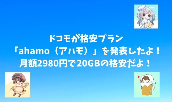 ドコモが格安プラン「ahamo（アハモ）」を発表したよ！月額2980円で20GBの格安だよ！