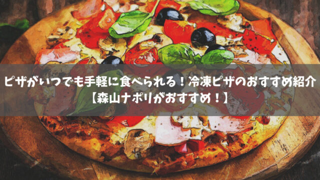 ピザがいつでも手軽に食べられる！冷凍ピザのおすすめ紹介！【森山ナポリがおすすめ！】