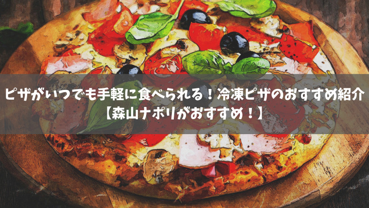 ピザがいつでも手軽に食べられる！冷凍ピザのおすすめ紹介！【森山ナポリがおすすめ！】
